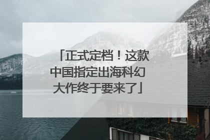 正式定档！这款中国指定出海科幻大作终于要来了