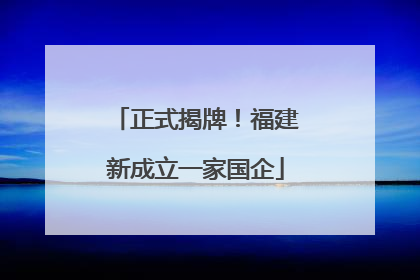 正式揭牌！福建新成立一家国企