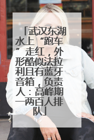 武汉东湖水上“跑车”走红，外形酷似法拉利且有蓝牙音箱，负责人：高峰期一两百人排队