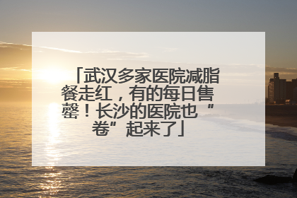 武汉多家医院减脂餐走红，有的每日售罄！长沙的医院也“卷”起来了