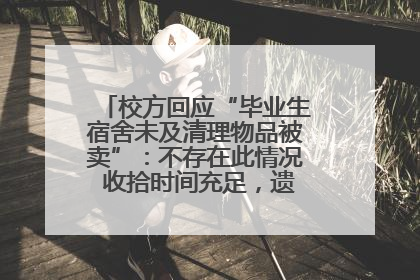 校方回应“毕业生宿舍未及清理物品被卖”：不存在此情况 收拾时间充足，遗留物品会帮保管