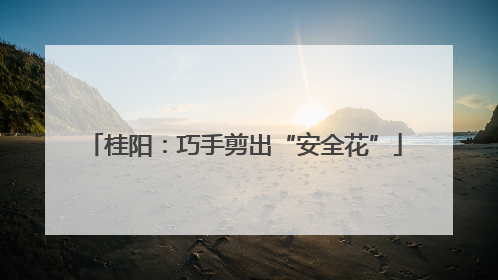 桂阳：巧手剪出“安全花”