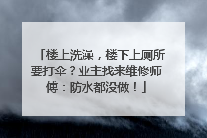 楼上洗澡，楼下上厕所要打伞？业主找来维修师傅：防水都没做！