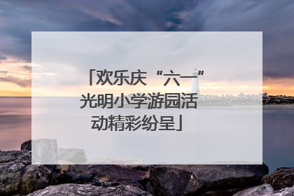 欢乐庆“六一” 光明小学游园活动精彩纷呈