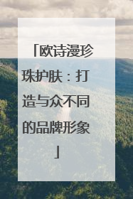 欧诗漫珍珠护肤：打造与众不同的品牌形象