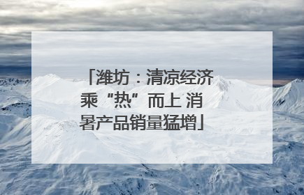 潍坊：清凉经济乘“热”而上 消暑产品销量猛增