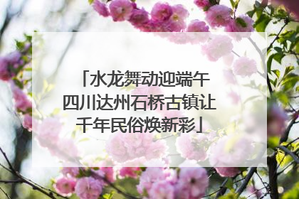 水龙舞动迎端午 四川达州石桥古镇让千年民俗焕新彩