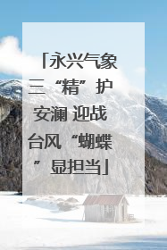 永兴气象三“精”护安澜 迎战台风“蝴蝶”显担当