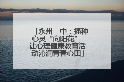 永州一中：播种心灵“向阳花” 让心理健康教育活动沁润青春心田