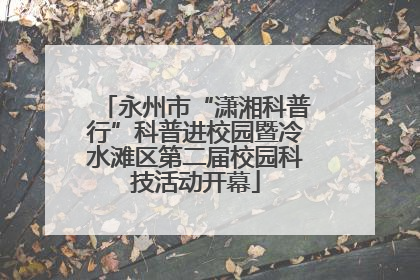 永州市“潇湘科普行”科普进校园暨冷水滩区第二届校园科技活动开幕