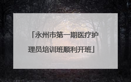 永州市第一期医疗护理员培训班顺利开班