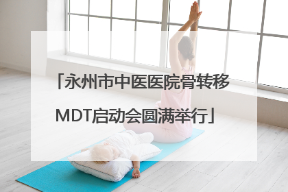永州市中医医院骨转移MDT启动会圆满举行