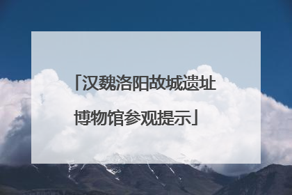 汉魏洛阳故城遗址博物馆参观提示