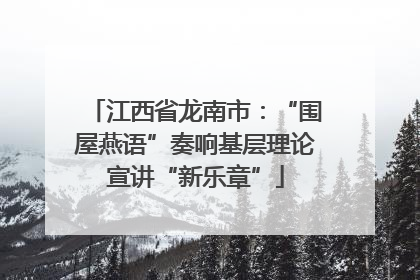 江西省龙南市：“围屋燕语”奏响基层理论宣讲“新乐章”