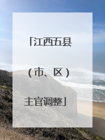 江西五县（市、区）主官调整