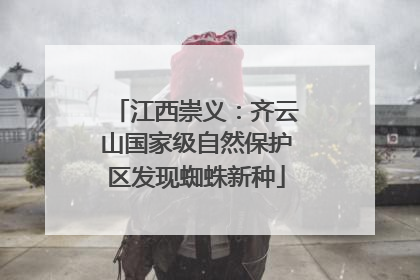 江西崇义：齐云山国家级自然保护区发现蜘蛛新种