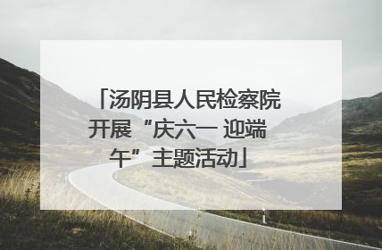 汤阴县人民检察院开展“庆六一 迎端午”主题活动