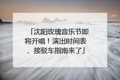 沈阳玫瑰音乐节即将开唱！演出时间表、接驳车指南来了