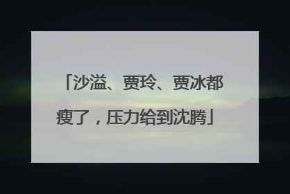 沙溢、贾玲、贾冰都瘦了，压力给到沈腾