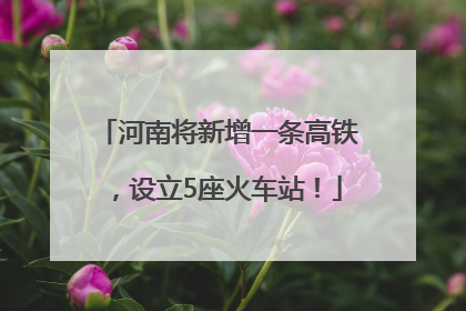 河南将新增一条高铁，设立5座火车站！