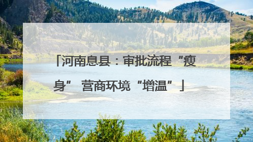 河南息县：审批流程“瘦身” 营商环境“增温”