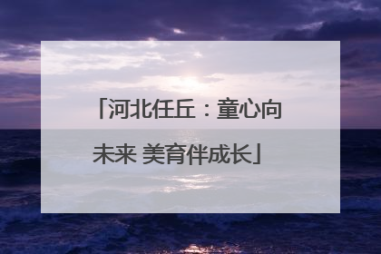 河北任丘：童心向未来 美育伴成长