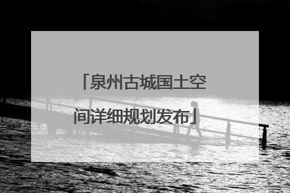 泉州古城国土空间详细规划发布