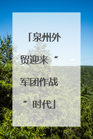 泉州外贸迎来“军团作战”时代