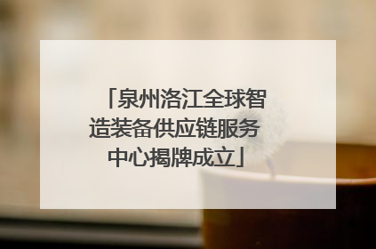 泉州洛江全球智造装备供应链服务中心揭牌成立