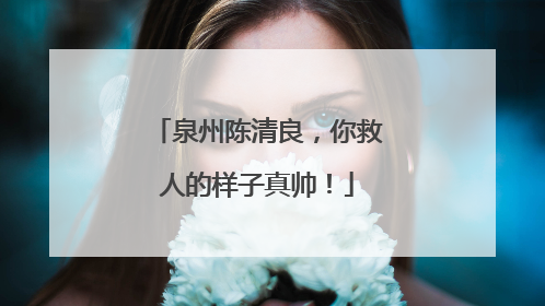 泉州陈清良，你救人的样子真帅！