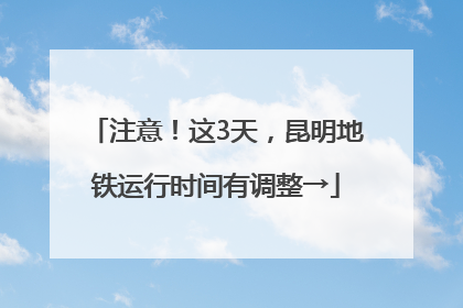 注意！这3天，昆明地铁运行时间有调整→