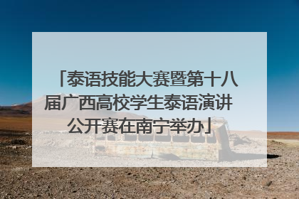 泰语技能大赛暨第十八届广西高校学生泰语演讲公开赛在南宁举办