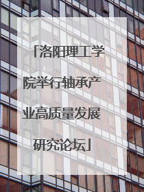 洛阳理工学院举行轴承产业高质量发展研究论坛