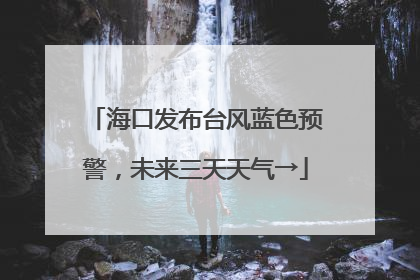 海口发布台风蓝色预警，未来三天天气→
