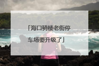 海口骑楼老街停车场要升级了