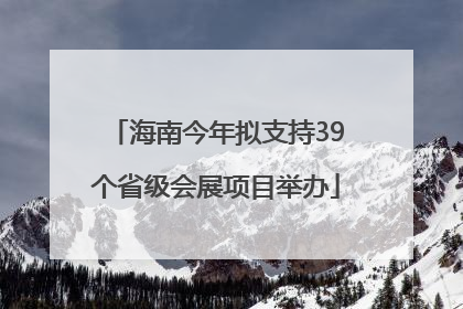 海南今年拟支持39个省级会展项目举办