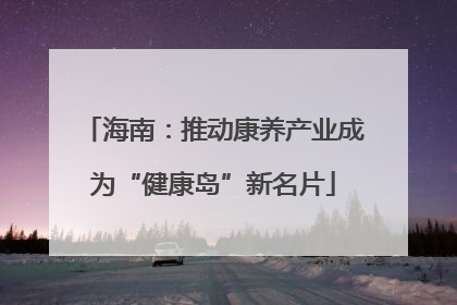 海南：推动康养产业成为“健康岛”新名片