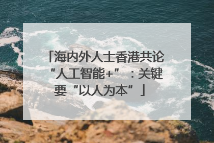 海内外人士香港共论“人工智能+”：关键要“以人为本”