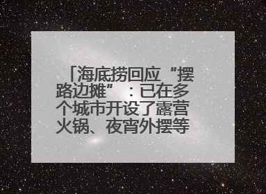 海底捞回应“摆路边摊”：已在多个城市开设了露营火锅、夜宵外摆等户外业态
