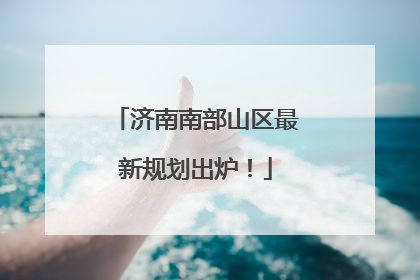 济南南部山区最新规划出炉！