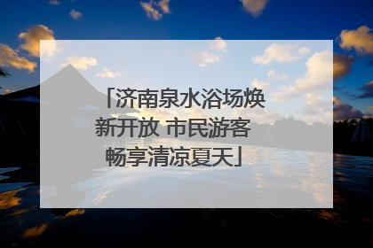 济南泉水浴场焕新开放 市民游客畅享清凉夏天