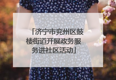 济宁市兖州区鼓楼街道开展政务服务进社区活动