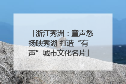 浙江秀洲：童声悠扬映秀湖 打造“有声”城市文化名片