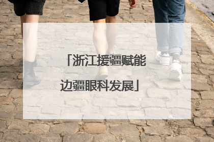 浙江援疆赋能边疆眼科发展