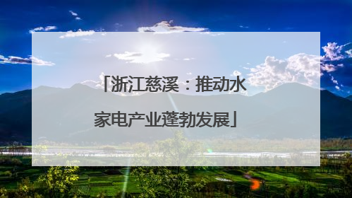 浙江慈溪：推动水家电产业蓬勃发展