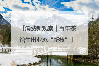 消费新观察｜百年茶馆生出业态“新枝”