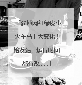 淄博网红绿皮小火车马上大变化！始发站、运行时间都有改……
