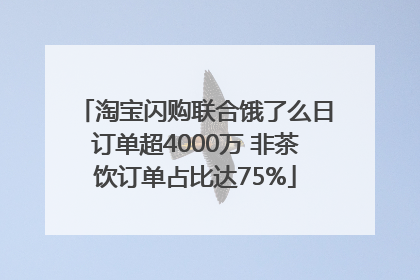 淘宝闪购联合饿了么日订单超4000万 非茶饮订单占比达75%