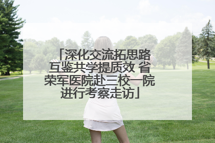 深化交流拓思路 互鉴共学提质效 省荣军医院赴三校一院进行考察走访