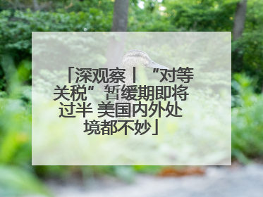 深观察丨“对等关税”暂缓期即将过半 美国内外处境都不妙